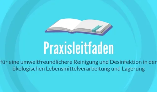 Ein aufgeklapptes Buch auf türkisem Hintergrund mit dem Titel beziehungsweise Untertitel darunter: Praxisleitfaden für eine umweltfreundlichere Reinigung und Desinfektion in der ökologischen Lebensmittelverarbeitung und Lagerung. Klick führt zu Großansicht in einer Lightbox. Zum Schließen der Lightbox ESC drücken.